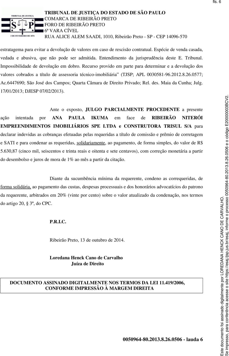 0577; Ac.6447690; São José dos Campos; Quarta Câmara de Direito Privado; Rel. des. Maia da Cunha; Julg. 17/01/2013; DJESP 07/02/2013).