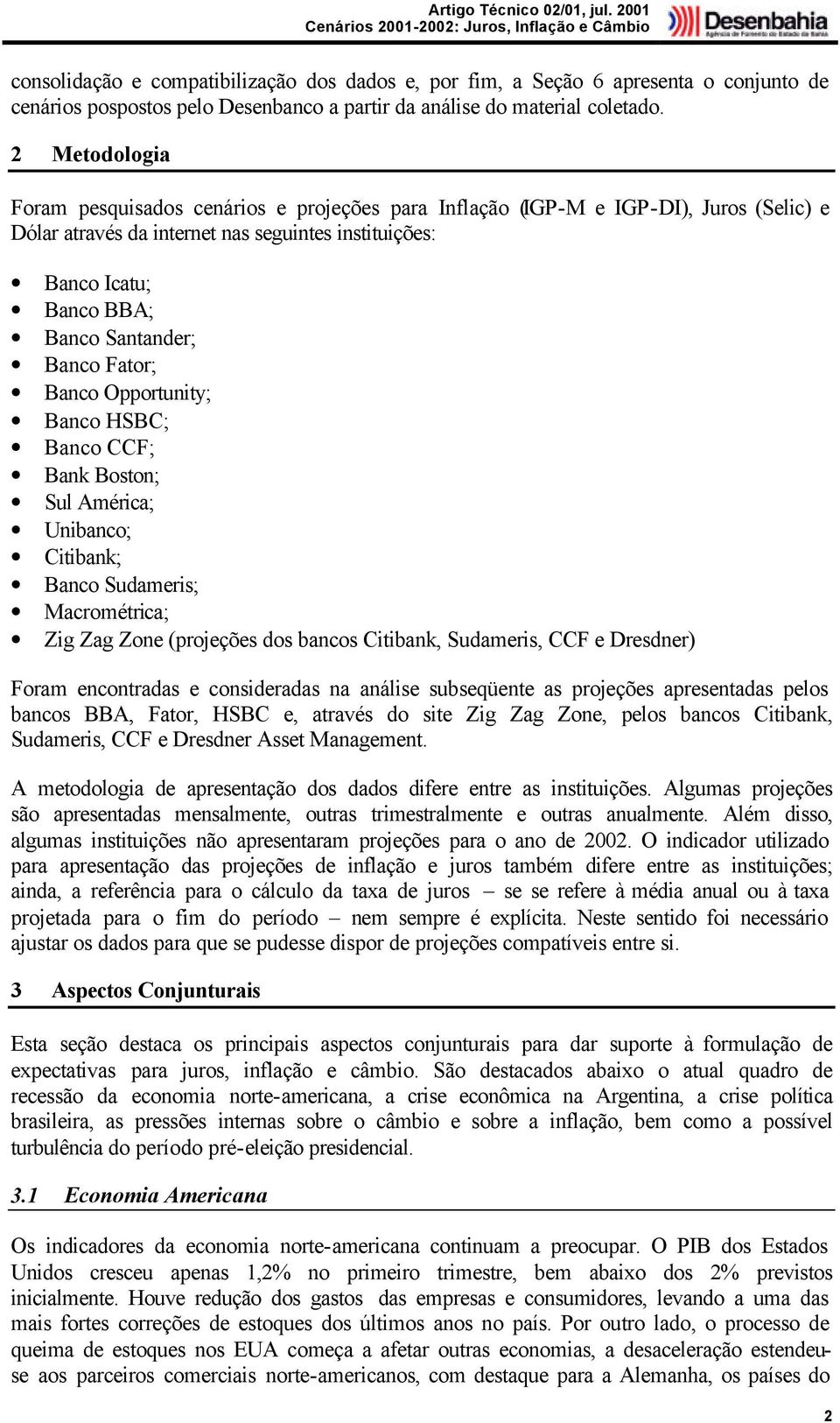 Banco Fator; Banco Opportunity; Banco HSBC; Banco CCF; Bank Boston; Sul América; Unibanco; Citibank; Banco Sudameris; Macrométrica; Zig Zag Zone (projeções dos bancos Citibank, Sudameris, CCF e