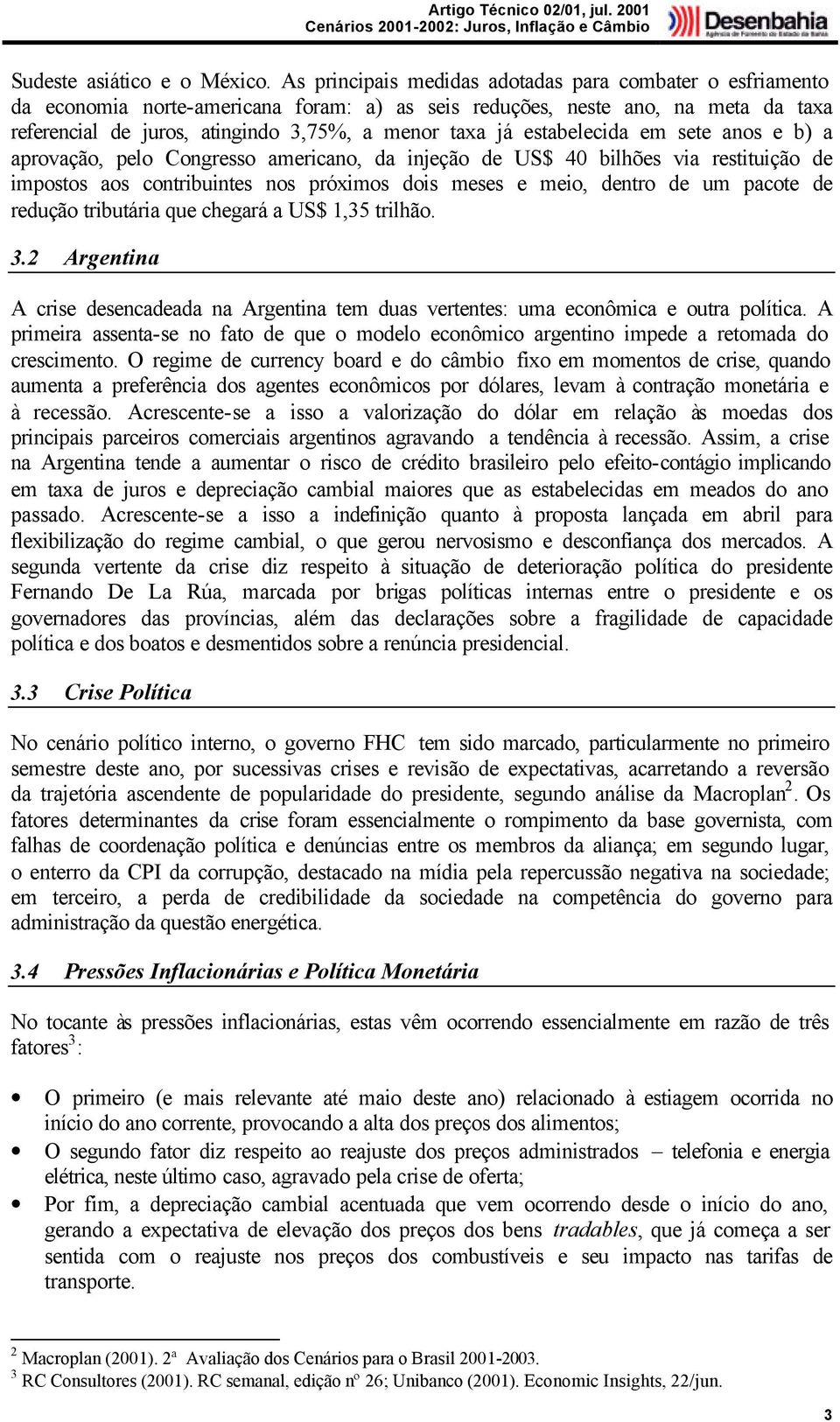 estabelecida em sete anos e b) a aprovação, pelo Congresso americano, da injeção de US$ 40 bilhões via restituição de impostos aos contribuintes nos próximos dois meses e meio, dentro de um pacote de