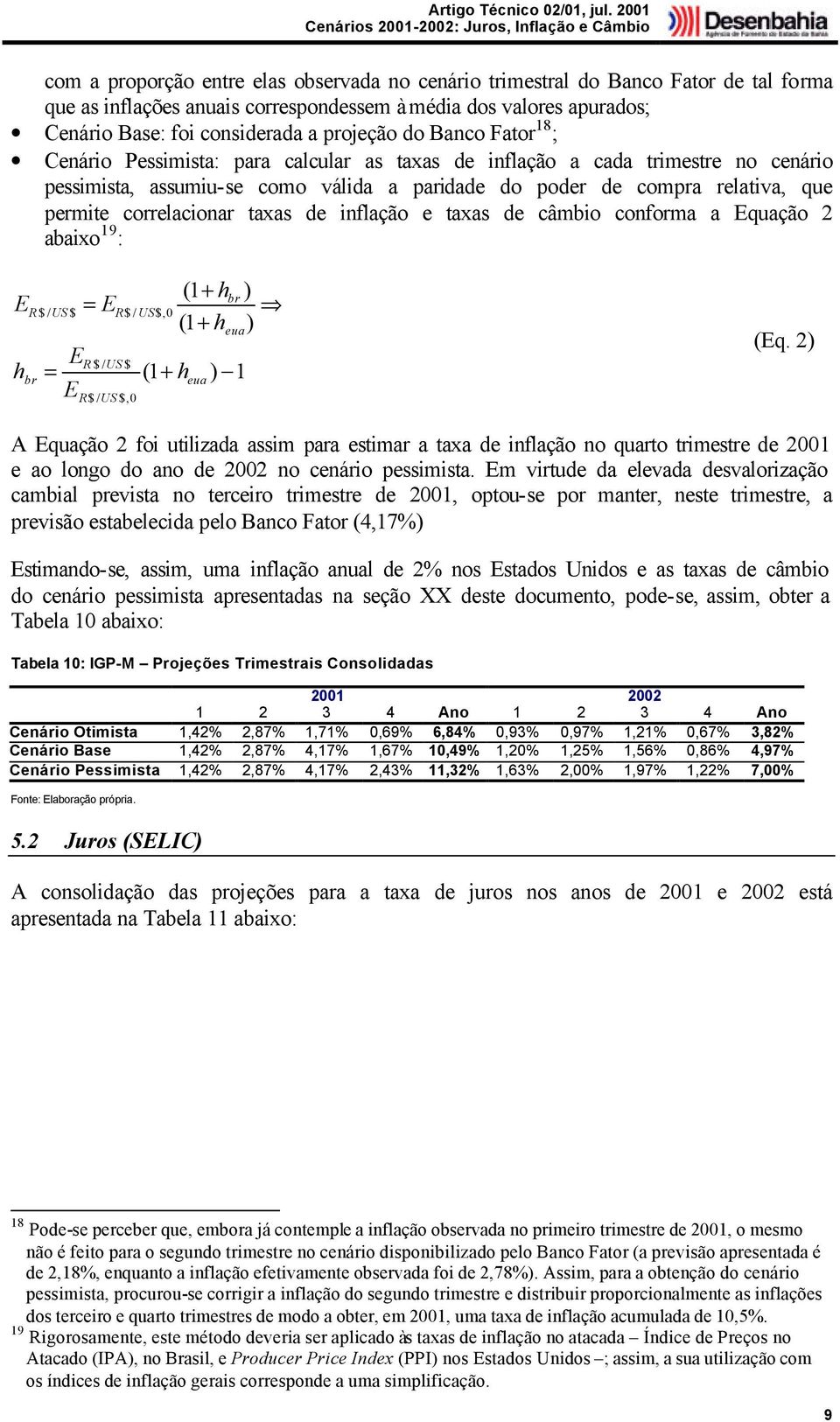 correlacionar taxas de inflação e taxas de câmbio conforma a Equação 2 abaixo 19 : E h R $/ US$ br E = E = E R $/ US$ R$/ US$,0 R$/ US$,0 (1 + h (1 + h (1 + h eua br eua ) 1 ) ) (Eq.