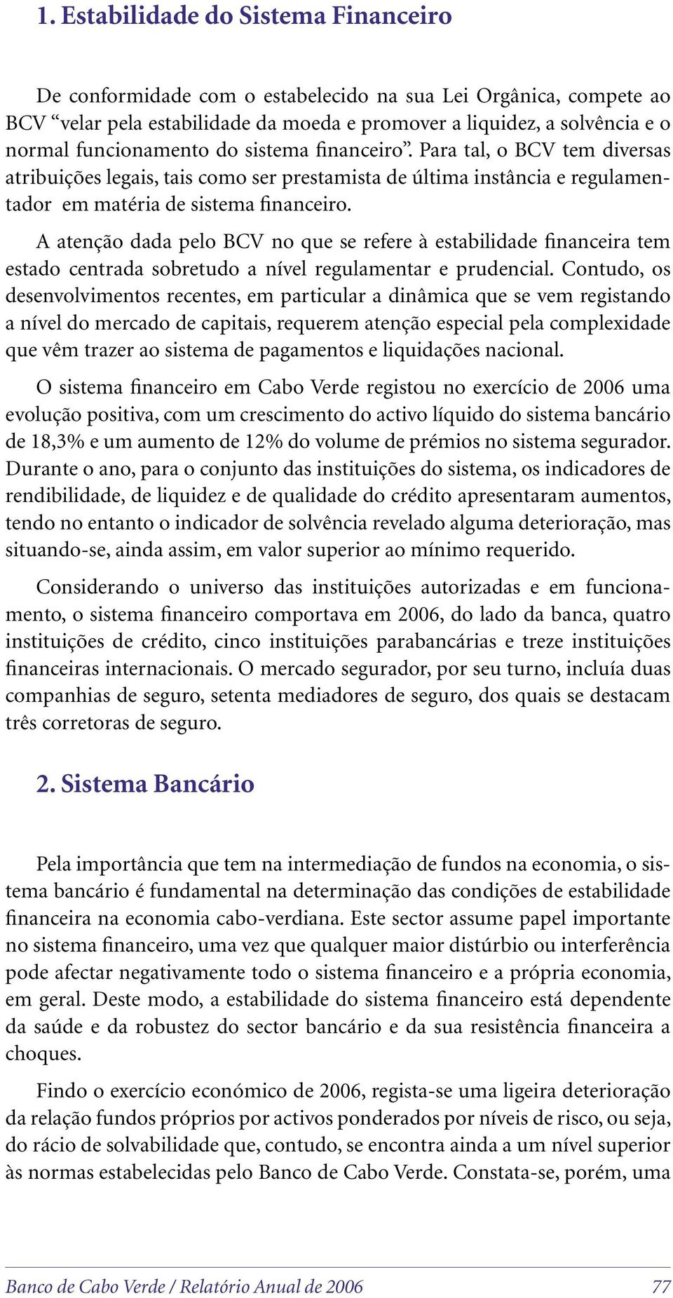 A atenção dada pelo BCV no que se refere à estabilidade financeira tem estado centrada sobretudo a nível regulamentar e prudencial.