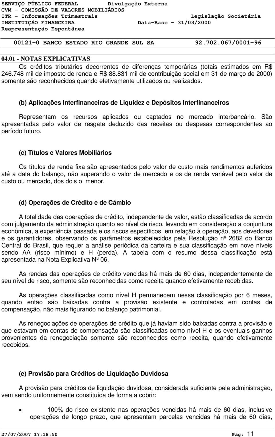 (b) Aplicações Interfinanceiras de Liquidez e Depósitos Interfinanceiros Representam os recursos aplicados ou captados no mercado interbancário.