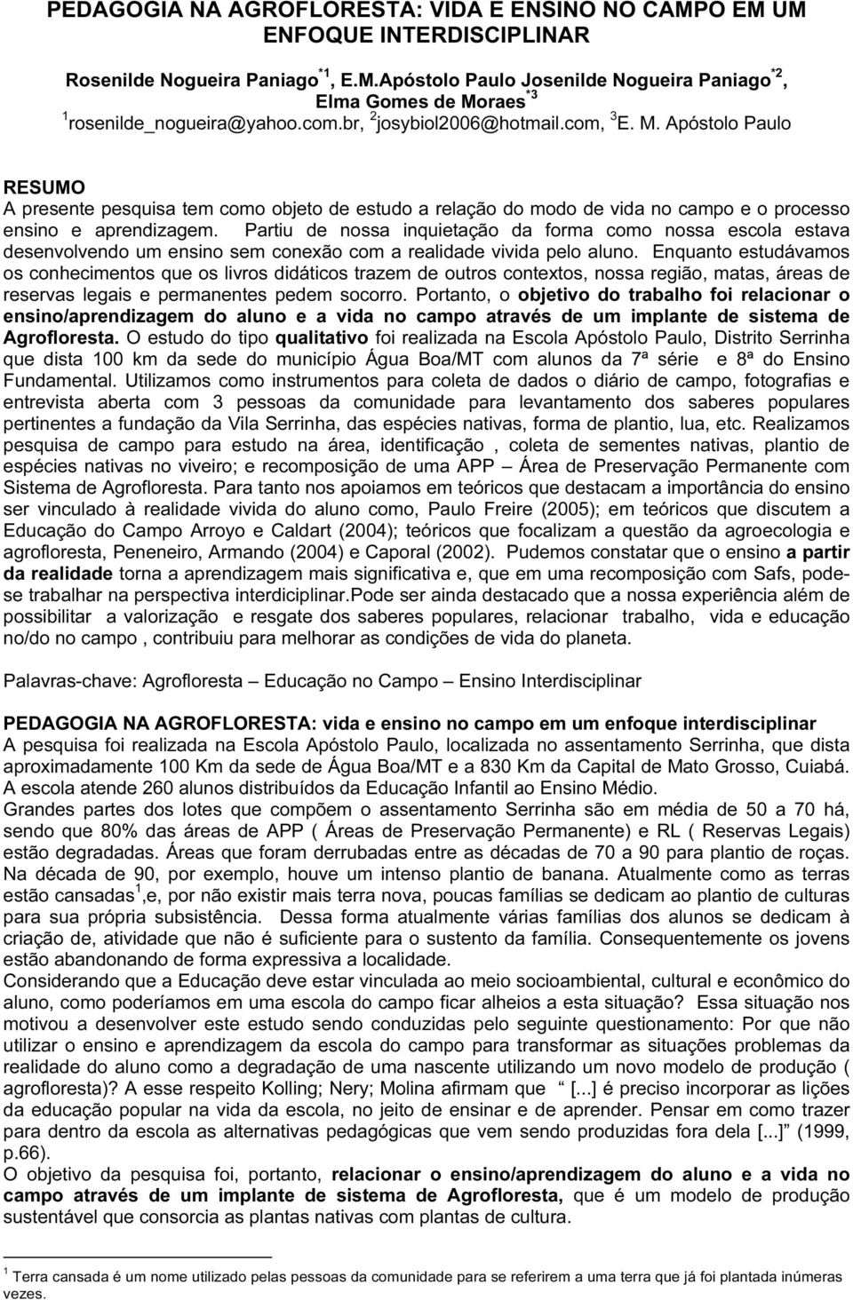 Partiu de nossa inquietação da forma como nossa escola estava desenvolvendo um ensino sem conexão com a realidade vivida pelo aluno.