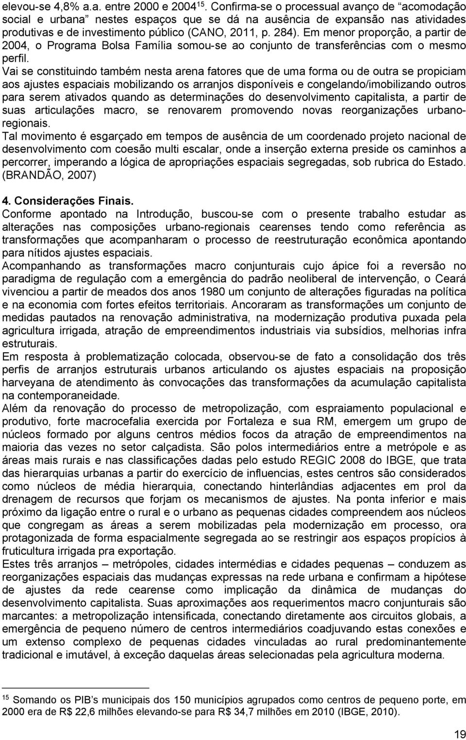 Em menor proporção, a partir de 2004, o Programa Bolsa Família somou-se ao conjunto de transferências com o mesmo perfil.