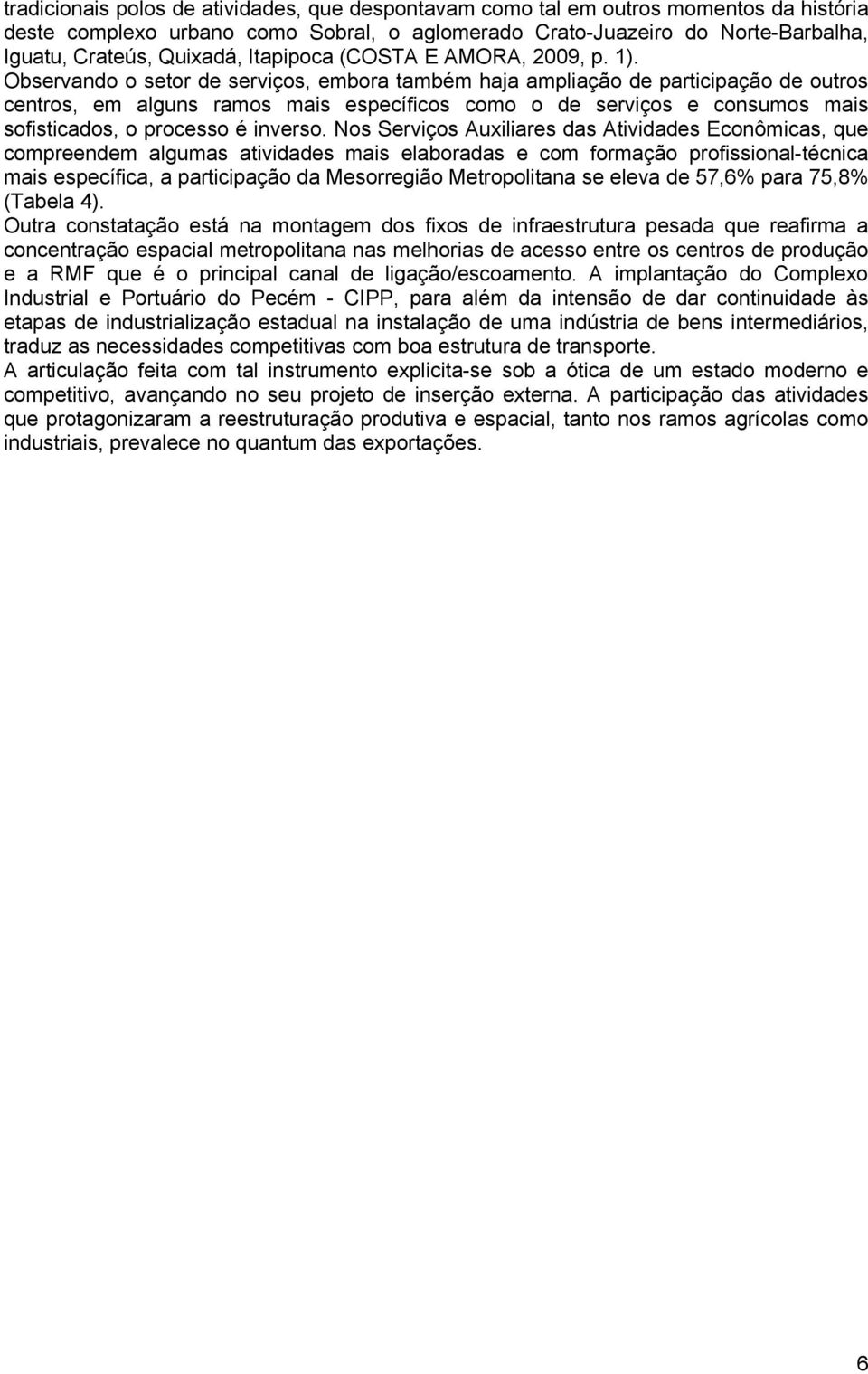 Observando o setor de serviços, embora também haja ampliação de participação de outros centros, em alguns ramos mais específicos como o de serviços e consumos mais sofisticados, o processo é inverso.