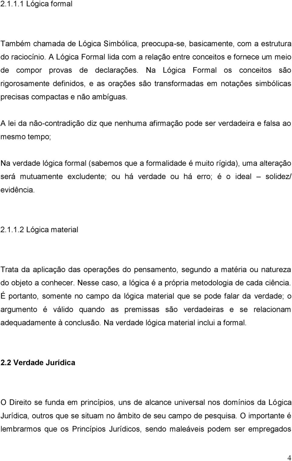 Na Lógica Formal os conceitos são rigorosamente definidos, e as orações são transformadas em notações simbólicas precisas compactas e não ambíguas.