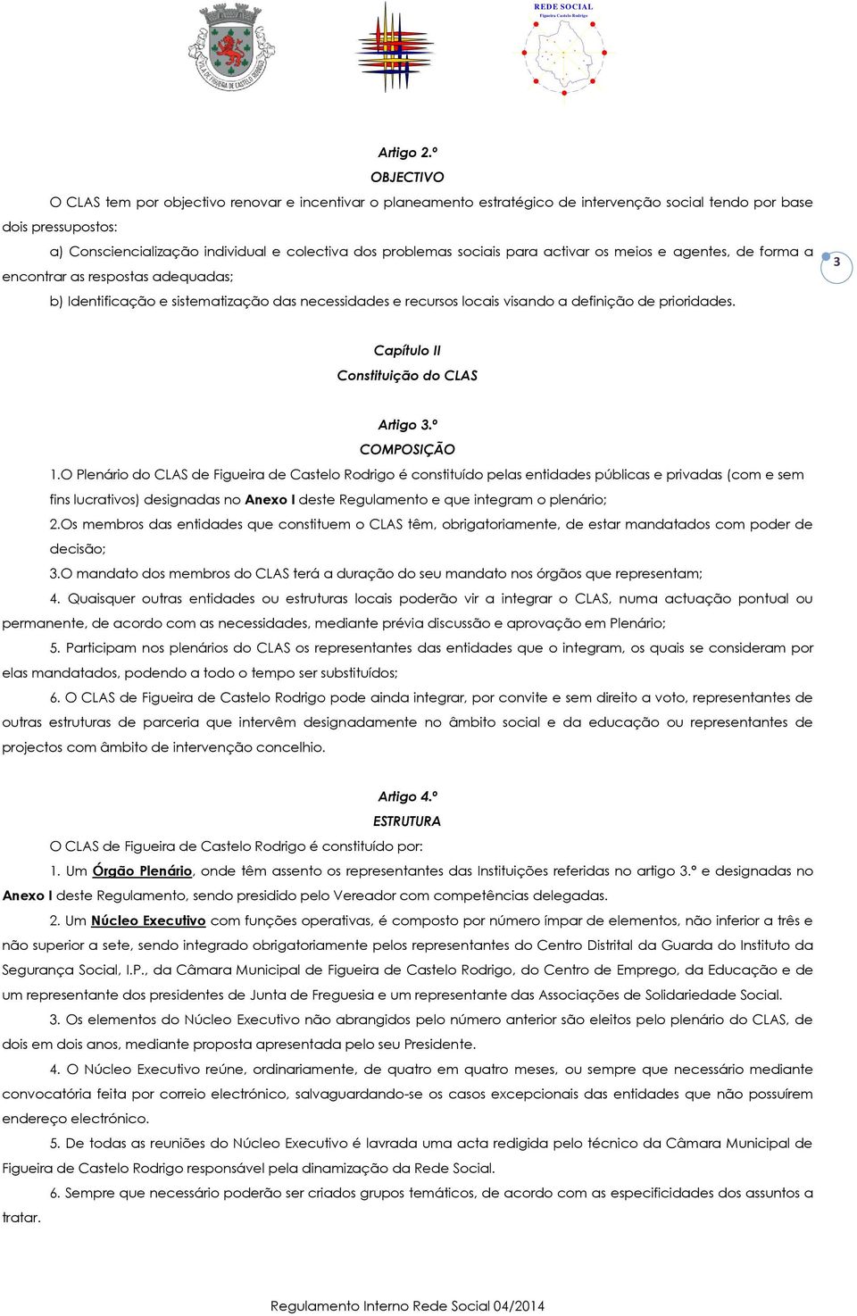 sociais para activar os meios e agentes, de forma a encontrar as respostas adequadas; b) Identificação e sistematização das necessidades e recursos locais visando a definição de prioridades.