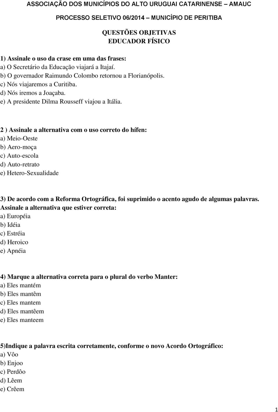 2 ) Assinale a alternativa com o uso correto do hífen: a) Meio-Oeste b) Aero-moça c) Auto-escola d) Auto-retrato e) Hetero-Sexualidade 3) De acordo com a Reforma Ortográfica, foi suprimido o acento