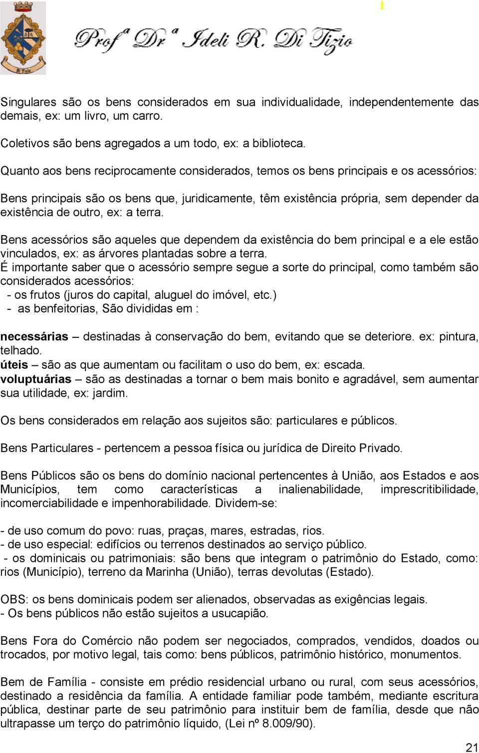 a terra. Bens acessórios são aqueles que dependem da existência do bem principal e a ele estão vinculados, ex: as árvores plantadas sobre a terra.