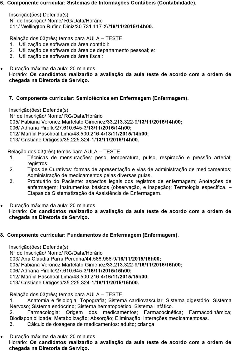 005/ Fabiana Veronez Martelato Gimenez/33.213.322-9/13/11/2015/14h00; 006/ Adriana Pirollo/27.610.645-3/13/11/2015/14h00; 012/ Marília Paschoal Lima/48.500.