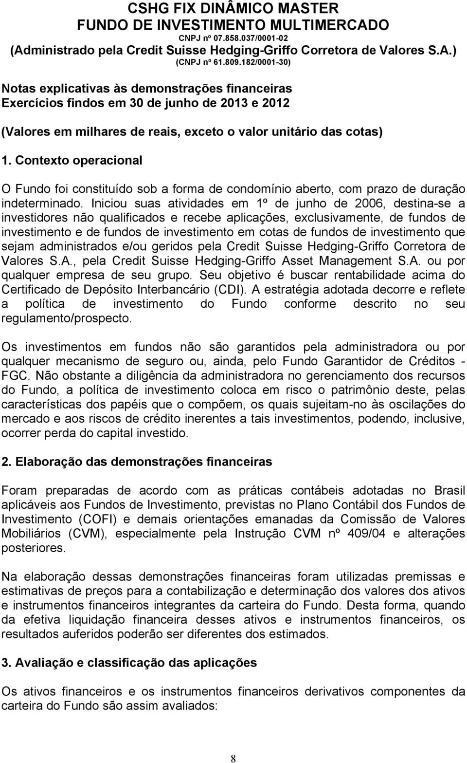 fundos de investimento que sejam administrados e/ou geridos pela Credit Suisse Hedging-Griffo Corretora de Valores S.A., pela Credit Suisse Hedging-Griffo Asset Management S.A. ou por qualquer empresa de seu grupo.