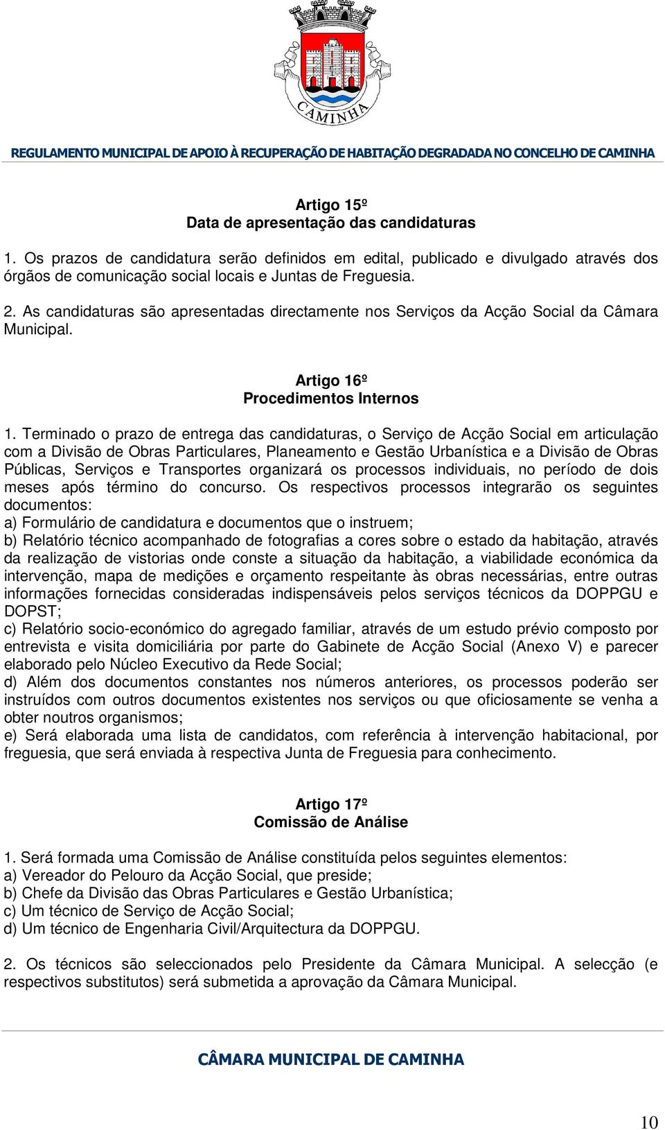 Terminado o prazo de entrega das candidaturas, o Serviço de Acção Social em articulação com a Divisão de Obras Particulares, Planeamento e Gestão Urbanística e a Divisão de Obras Públicas, Serviços e