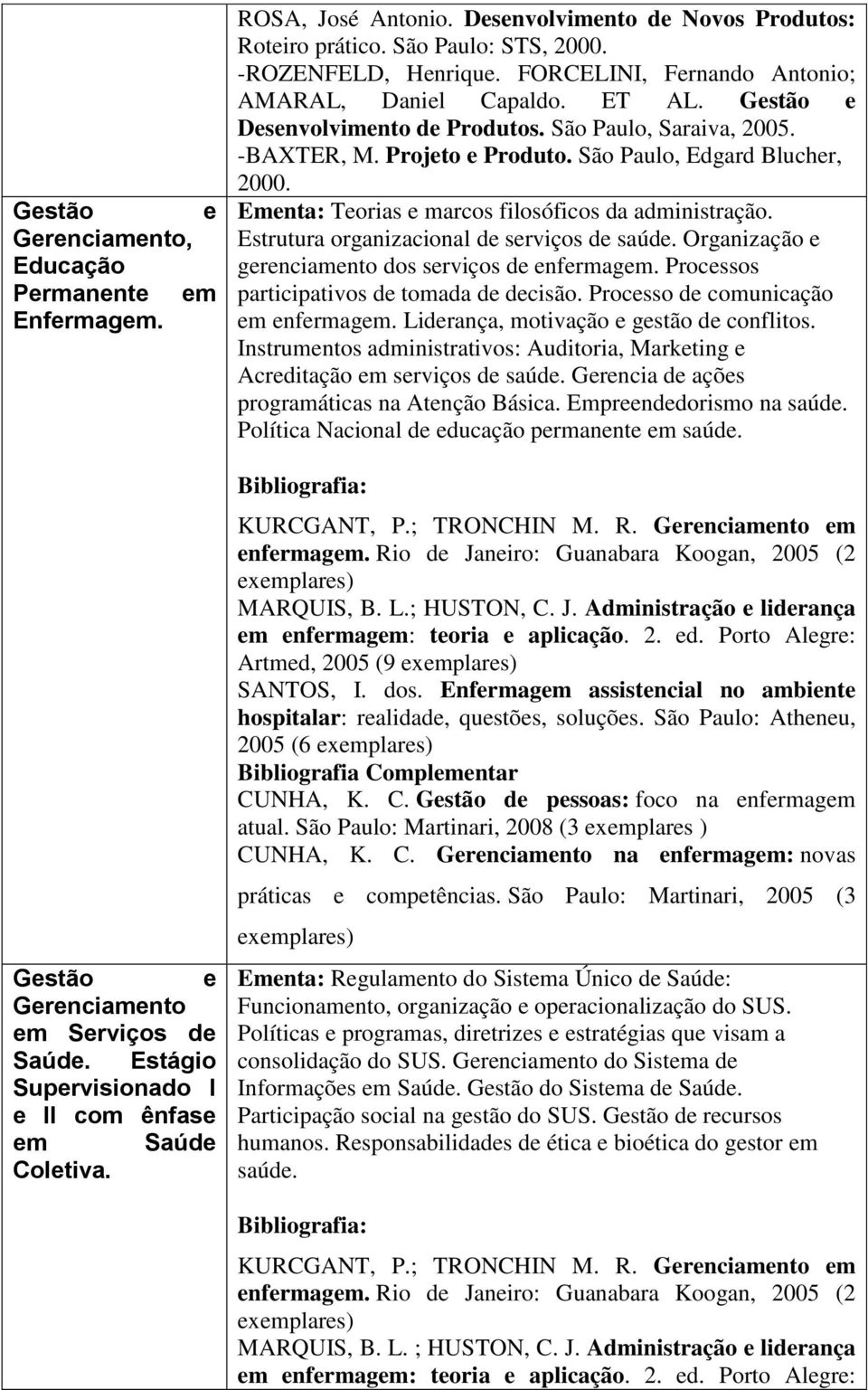 São Paulo, Saraiva, 2005. -BAXTER, M. Projeto e Produto. São Paulo, Edgard Blucher, 2000. Ementa: Teorias e marcos filosóficos da administração. Estrutura organizacional de serviços de saúde.