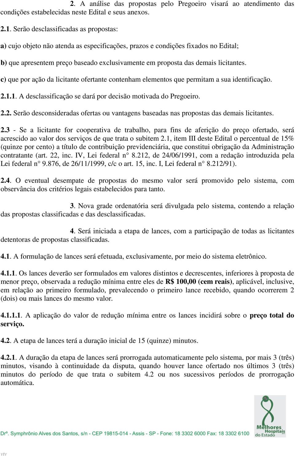 licitantes. c) que por ação da licitante ofertante contenham elementos que permitam a sua identificação. 2.1.1. A desclassificação se dará por decisão motivada do Pregoeiro. 2.2. Serão desconsideradas ofertas ou vantagens baseadas nas propostas das demais licitantes.