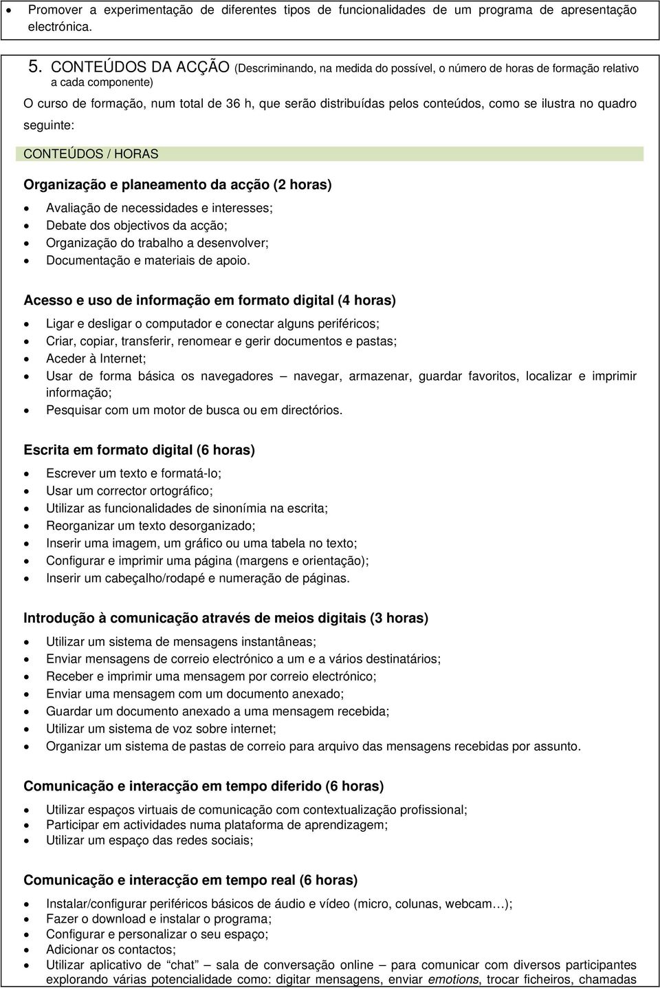 como se ilustra no quadro seguinte: CONTEÚDOS / HORAS Organização e planeamento da acção (2 horas) Avaliação de necessidades e interesses; Debate dos objectivos da acção; Organização do trabalho a