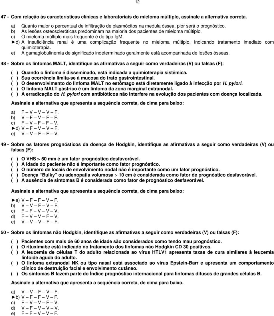 c) O mieloma múltiplo mais frequente é do tipo IgM. d) A insuficiência renal é uma complicação frequente no mieloma múltiplo, indicando tratamento imediato com quimioterapia.