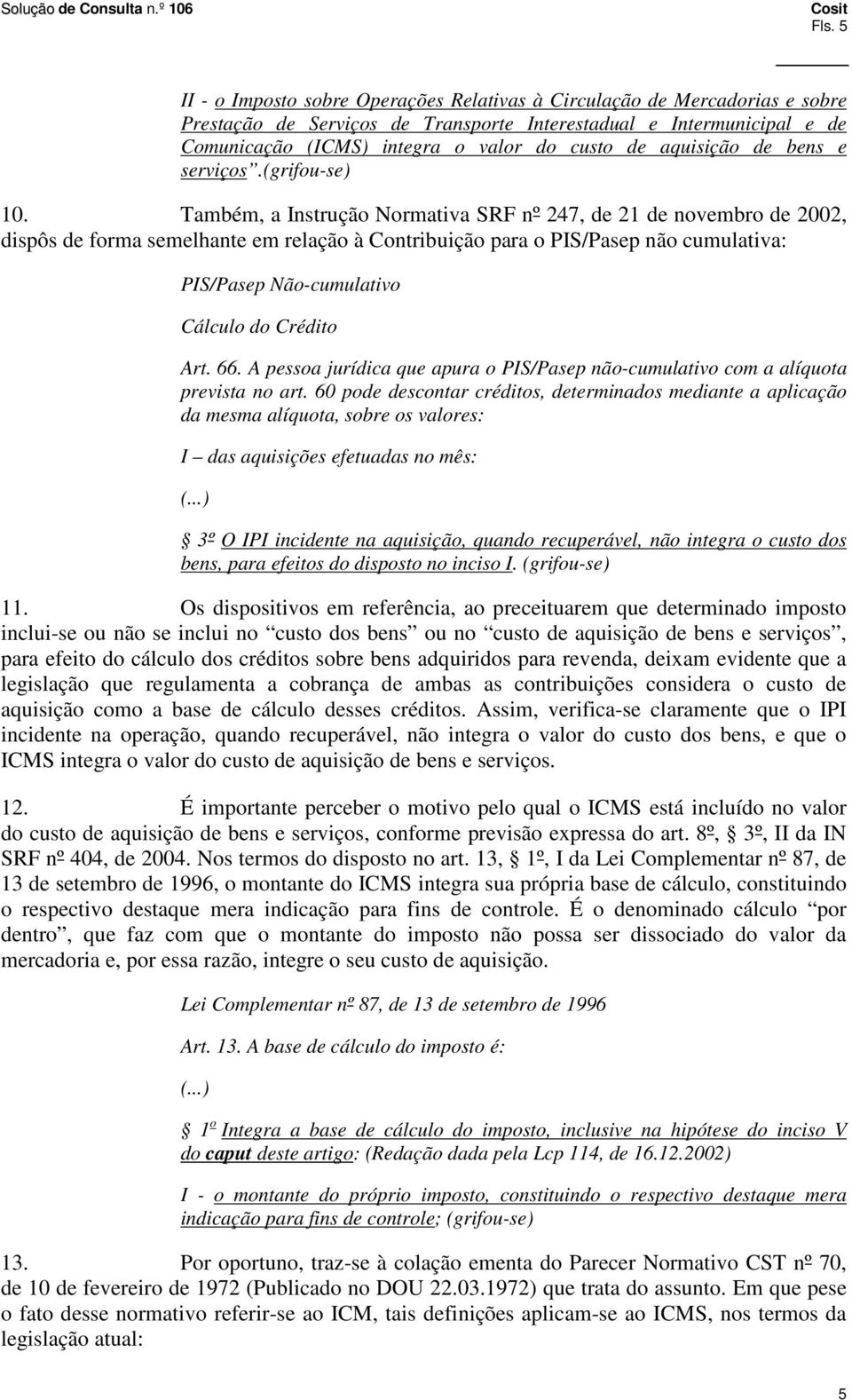 Também, a Instrução Normativa SRF nº 247, de 21 de novembro de 2002, dispôs de forma semelhante em relação à Contribuição para o PIS/Pasep não cumulativa: PIS/Pasep Não-cumulativo Cálculo do Crédito