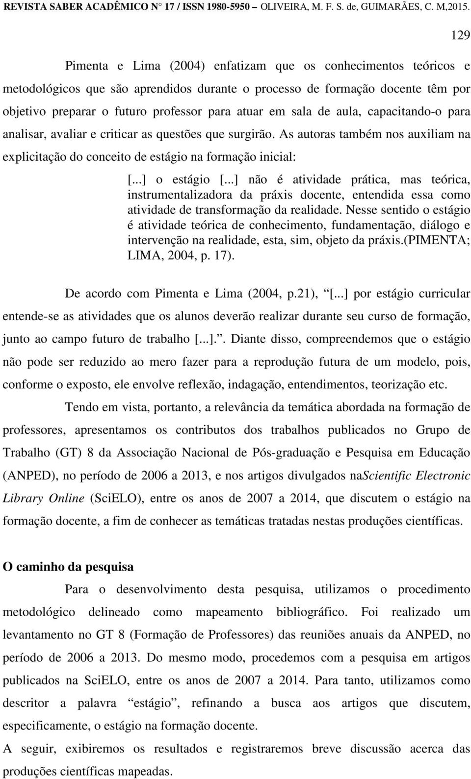 ..] não é atividade prática, mas teórica, instrumentalizadora da práxis docente, entendida essa como atividade de transformação da realidade.