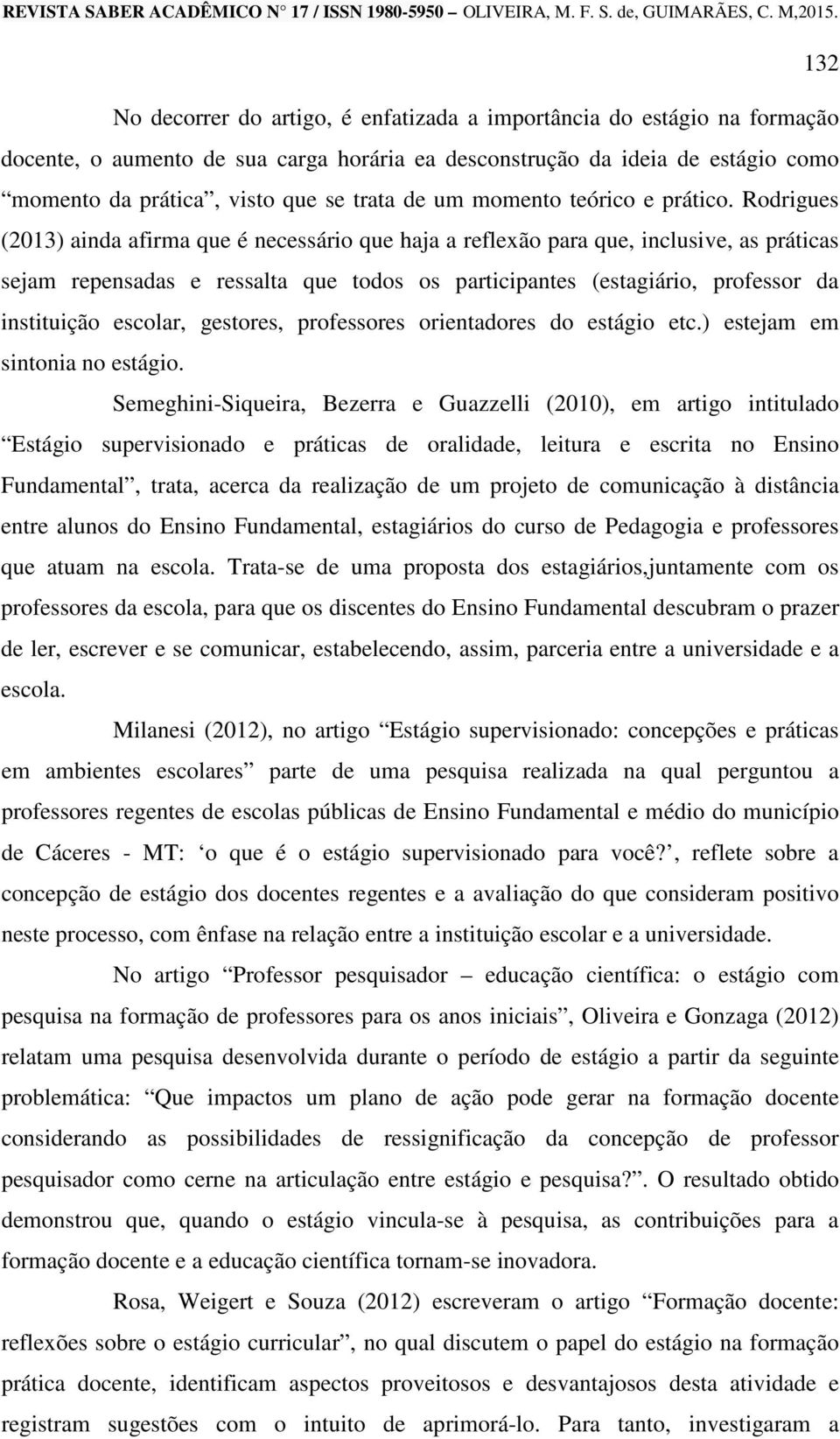 Rodrigues (2013) ainda afirma que é necessário que haja a reflexão para que, inclusive, as práticas sejam repensadas e ressalta que todos os participantes (estagiário, professor da instituição