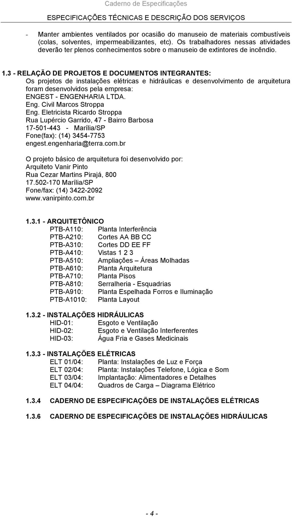 3 - RELAÇÃO DE PROJETOS E DOCUMENTOS INTEGRANTES: Os projetos de instalações elétricas e hidráulicas e desenvolvimento de arquitetura foram desenvolvidos pela empresa: ENGEST - ENGENHARIA LTDA. Eng.