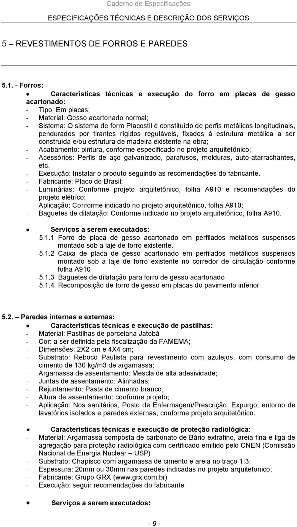 perfis metálicos longitudinais, pendurados por tirantes rígidos reguláveis, fixados à estrutura metálica a ser construída e/ou estrutura de madeira existente na obra; - Acabamento: pintura, conforme