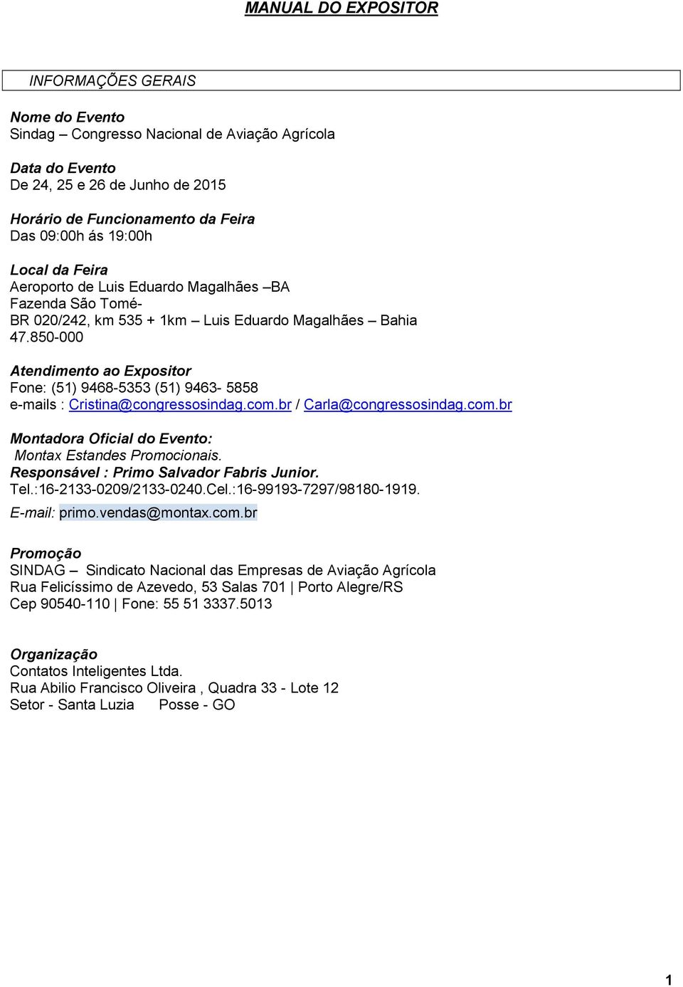 850-000 Atendimento ao Expositor Fone: (51) 9468-5353 (51) 9463-5858 e-mails : Cristina@congressosindag.com.br / Carla@congressosindag.com.br Montadora Oficial do Evento: Montax Estandes Promocionais.