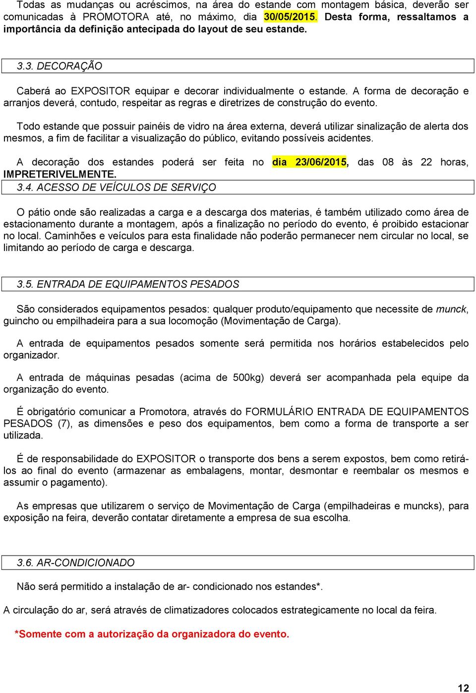 A forma de decoração e arranjos deverá, contudo, respeitar as regras e diretrizes de construção do evento.