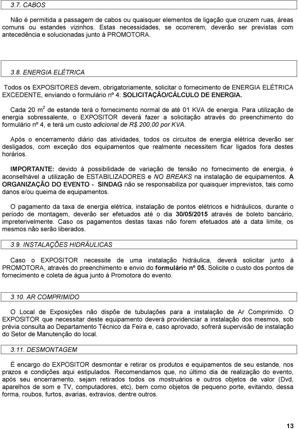 ENERGIA ELÉTRICA Todos os EXPOSITORES devem, obrigatoriamente, solicitar o fornecimento de ENERGIA ELÉTRICA EXCEDENTE, enviando o formulário nº 4: SOLICITAÇÃO/CÁLCULO DE ENERGIA.