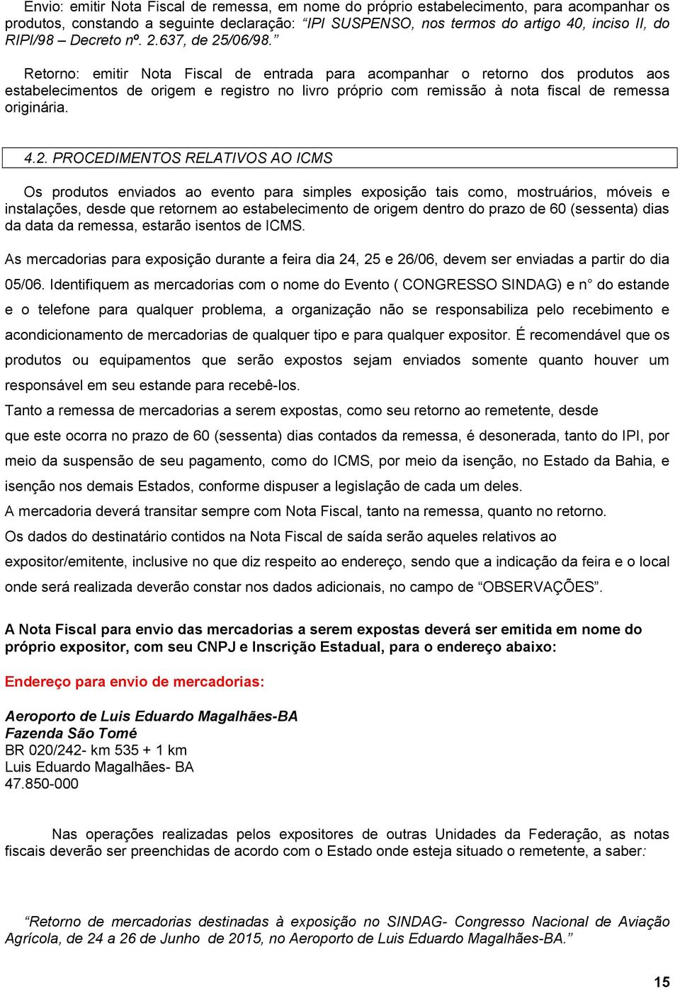 Retorno: emitir Nota Fiscal de entrada para acompanhar o retorno dos produtos aos estabelecimentos de origem e registro no livro próprio com remissão à nota fiscal de remessa originária. 4.2.