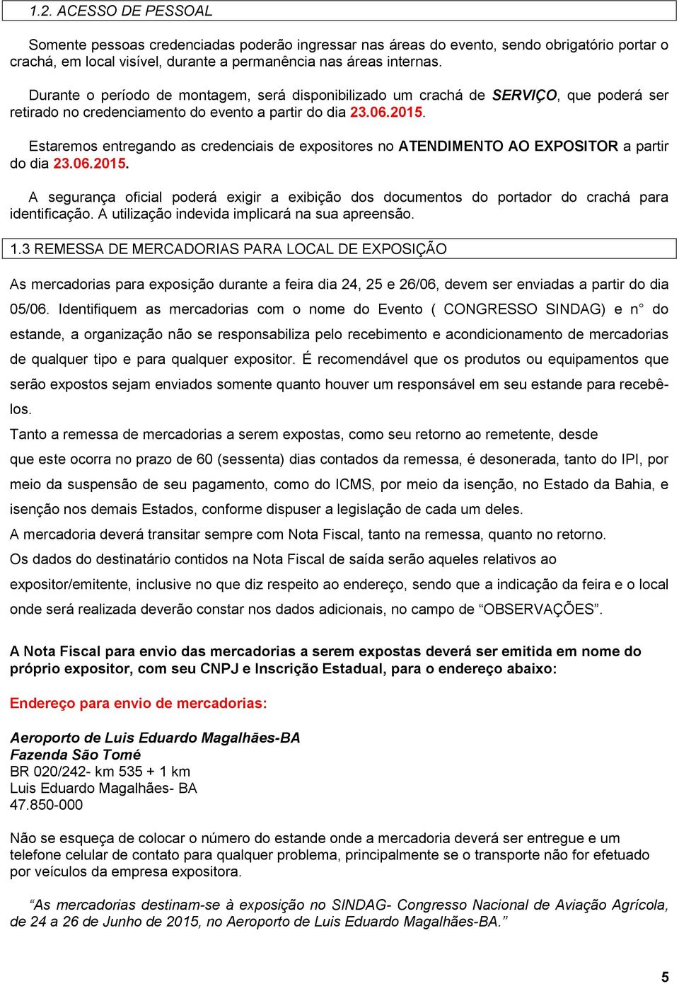 Estaremos entregando as credenciais de expositores no ATENDIMENTO AO EXPOSITOR a partir do dia 23.06.2015.