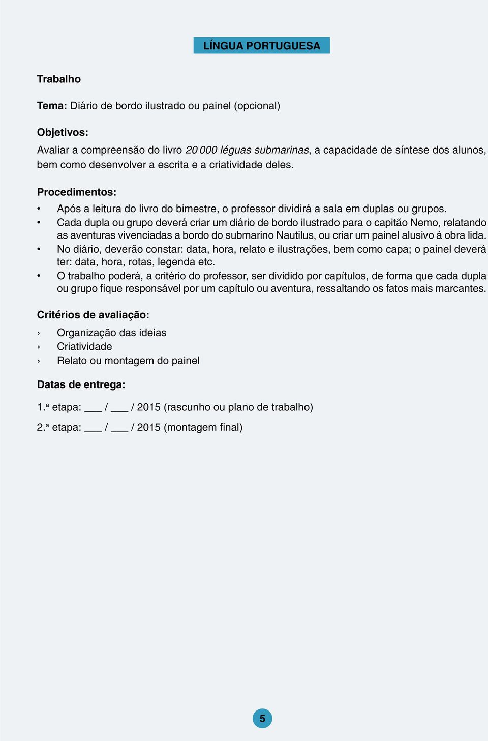 Cada dupla ou grupo deverá criar um diário de bordo ilustrado para o capitão Nemo, relatando as aventuras vivenciadas a bordo do submarino Nautilus, ou criar um painel alusivo à obra lida.