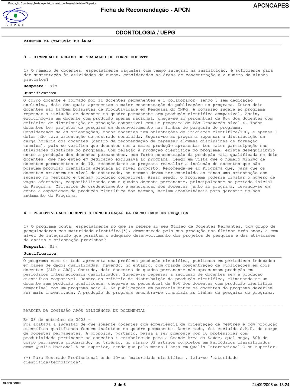 O corpo docente é formado por 11 docentes permanentes e 1 colaborador, sendo 3 sem dedicação exclusiva, dois dos quais apresentam a maior concentração de publicações no programa.