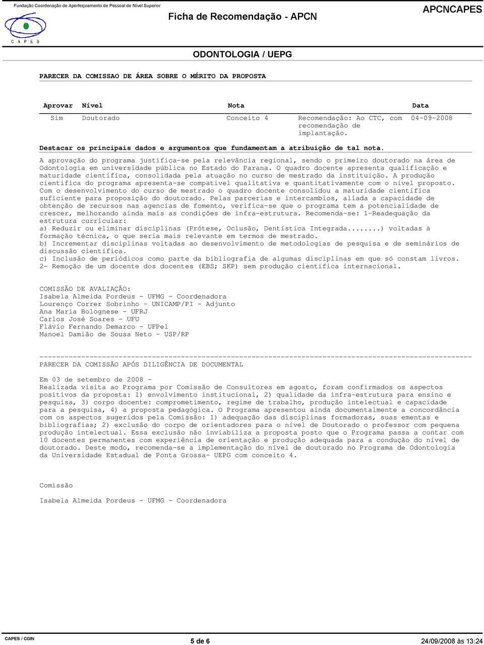 04-09-2008 A aprovação do programa justifica-se pela relevância regional, sendo o primeiro doutorado na área de Odontologia em universidade pública no Estado do Parana.