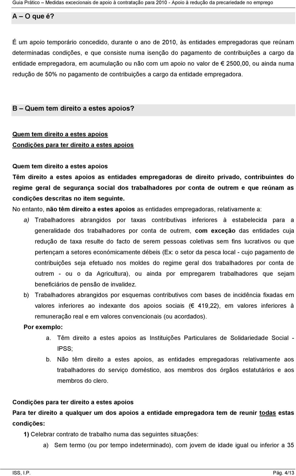 empregadora, em acumulação ou não com um apoio no valor de 2500,00, ou ainda numa redução de 50% no pagamento de contribuições a cargo da entidade empregadora. B Quem tem direito a estes apoios?