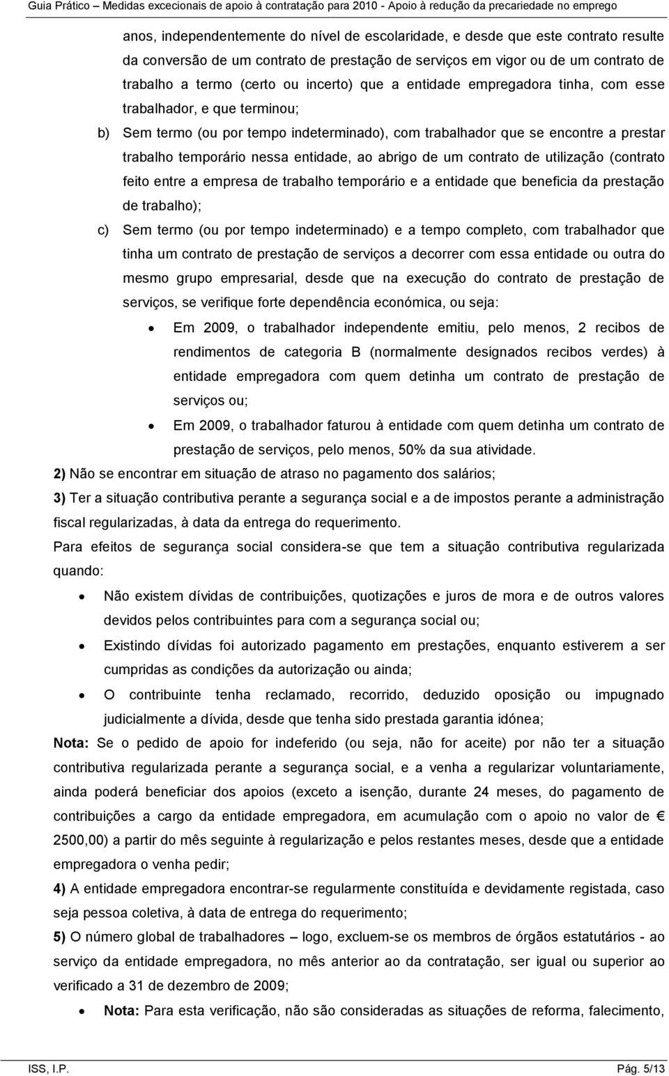 entidade, ao abrigo de um contrato de utilização (contrato feito entre a empresa de trabalho temporário e a entidade que beneficia da prestação de trabalho); c) Sem termo (ou por tempo indeterminado)