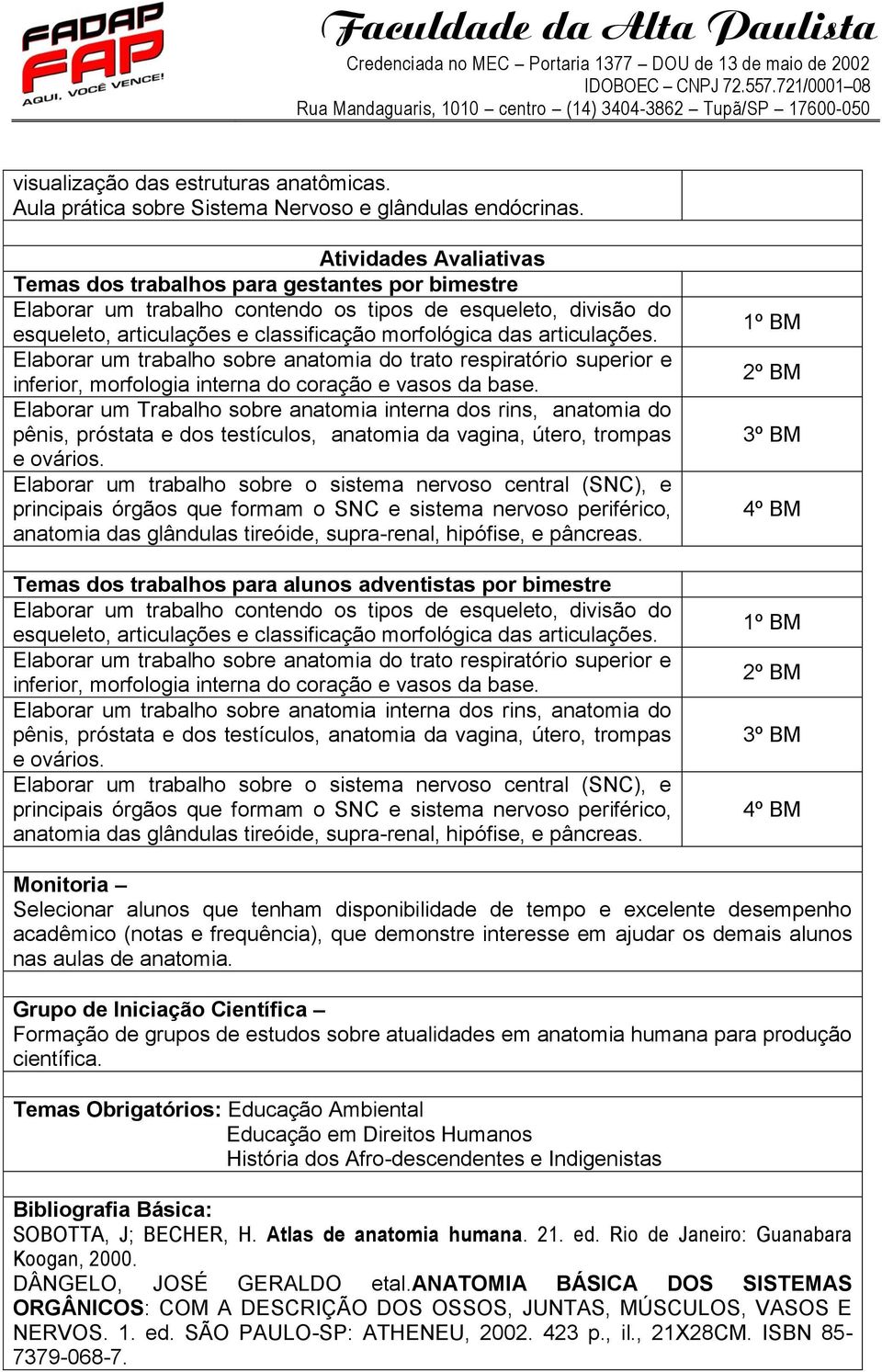 articulações. Elaborar um trabalho sobre anatomia do trato respiratório superior e inferior, morfologia interna do coração e vasos da base.