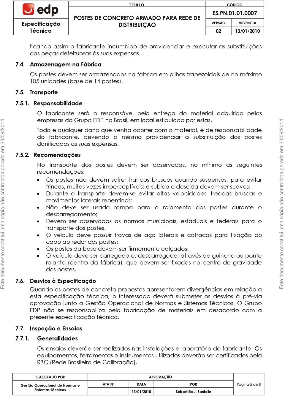 5 unidades (base de 14 postes). 7.5. Transporte 7.5.1. Responsabilidade O fabricante será o responsável pela entrega do material adquirido pelas empresas do Grupo EDP no Brasil, em local estipulado por estas.