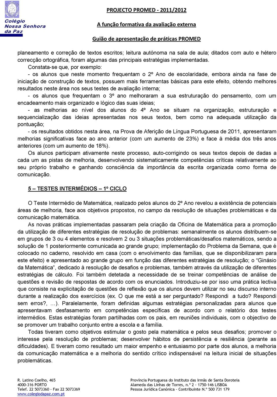 efeito, obtendo melhores resultados neste área nos seus testes de avaliação interna; - os alunos que frequentam o 3º ano melhoraram a sua estruturação do pensamento, com um encadeamento mais