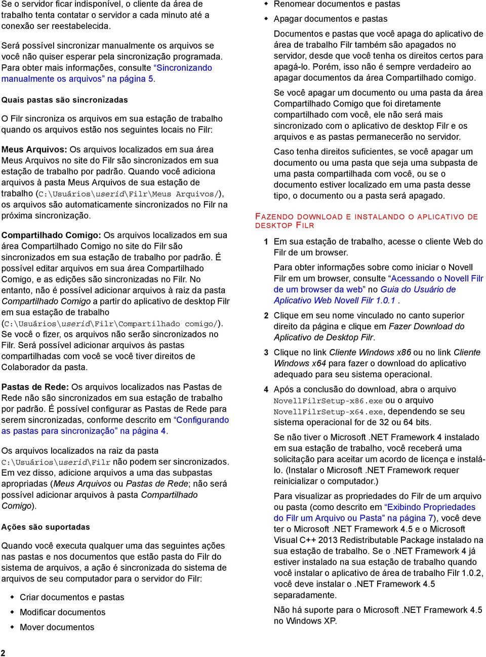 Quais pastas são sincronizadas O Filr sincroniza os arquivos em sua estação de trabalho quando os arquivos estão nos seguintes locais no Filr: Meus Arquivos: Os arquivos localizados em sua área Meus