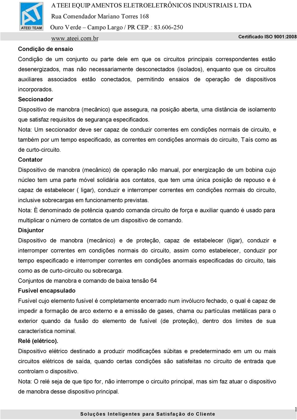 Seccionador Dispositivo de manobra (mecânico) que assegura, na posição aberta, uma distância de isolamento que satisfaz requisitos de segurança especificados.