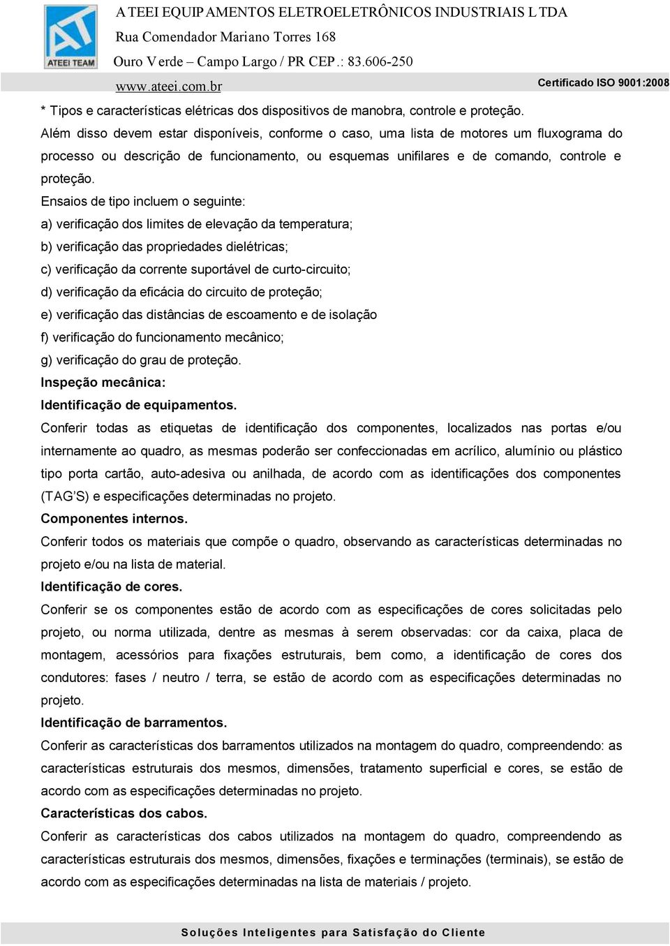 Ensaios de tipo incluem o seguinte: a) verificação dos limites de elevação da temperatura; b) verificação das propriedades dielétricas; c) verificação da corrente suportável de curto-circuito; d)