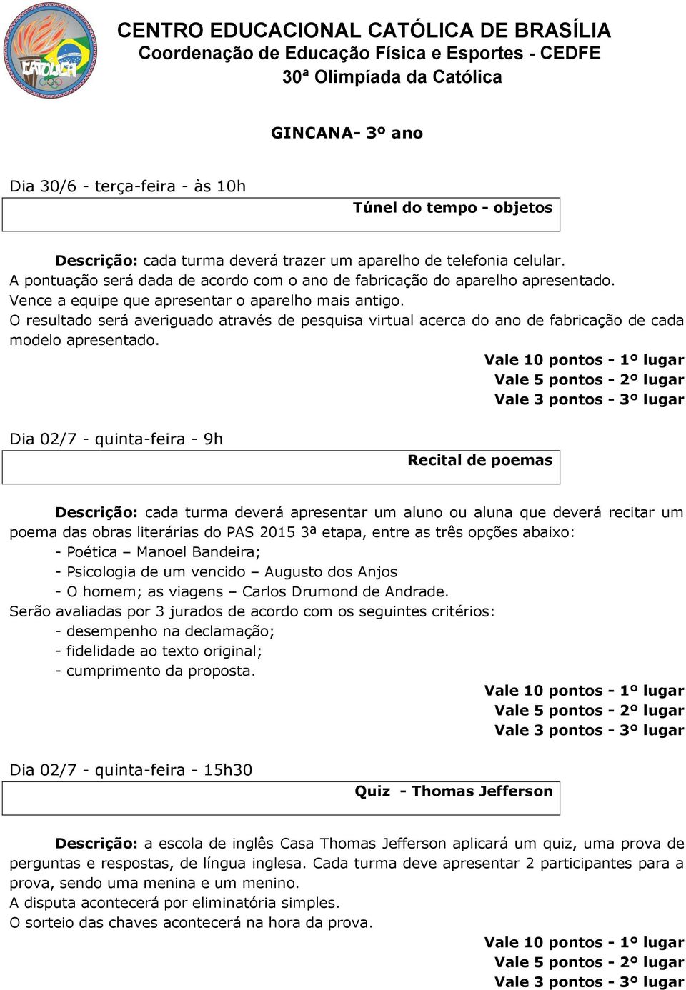 Dia 02/7 - quinta-feira - 9h Recital de poemas Descrição: cada turma deverá apresentar um aluno ou aluna que deverá recitar um poema das obras literárias do PAS 2015 3ª