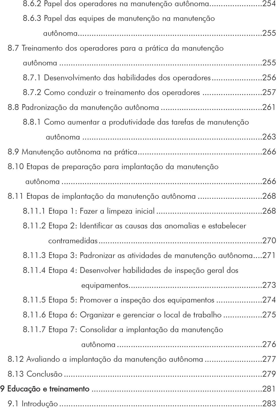 9 Manutenção autônoma na prática...266 8.10 Etapas de preparação para implantação da manutenção autônoma...266 8.11 Etapas de implantação da manutenção autônoma...268 8.11.1 Etapa 1: Fazer a limpeza inicial.