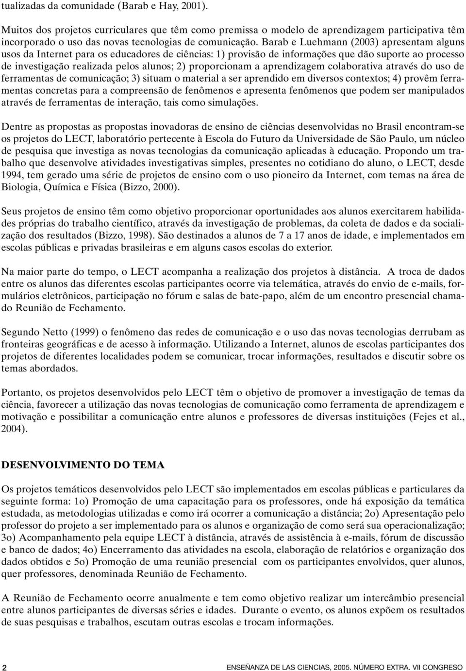 proporcionam a aprendizagem colaborativa através do uso de ferramentas de comunicação; 3) situam o material a ser aprendido em diversos contextos; 4) provêm ferramentas concretas para a compreensão