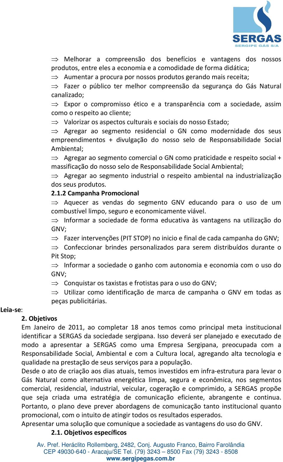 sociais do nosso Estado; Agregar ao segmento residencial o GN como modernidade dos seus empreendimentos + divulgação do nosso selo de Responsabilidade Social Ambiental; Agregar ao segmento comercial