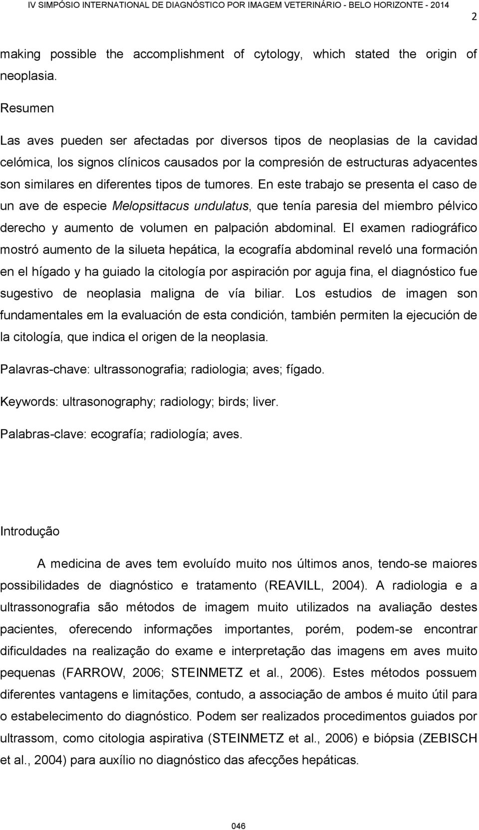 tipos de tumores. En este trabajo se presenta el caso de un ave de especie Melopsittacus undulatus, que tenía paresia del miembro pélvico derecho y aumento de volumen en palpación abdominal.