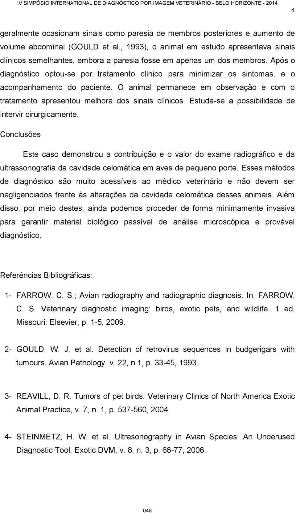 Após o diagnóstico optou-se por tratamento clínico para minimizar os sintomas, e o acompanhamento do paciente.