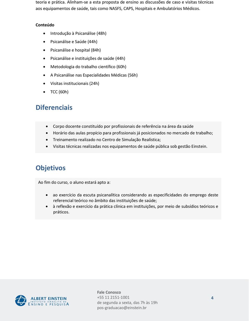 Especialidades Médicas ( h) Visitas institucionais ( h) TCC ( h) Diferenciais Corpo docente constituído por profissionais de referência na área da saúde Horário das aulas propício para profissionais