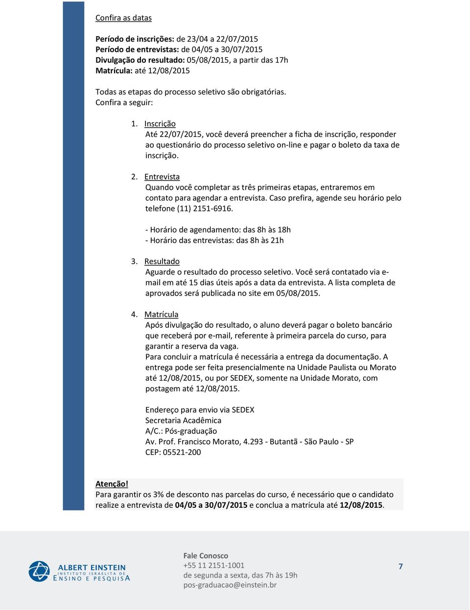 Entrevista Quando você completar as três primeiras etapas, entraremos em contato para agendar a entrevista.