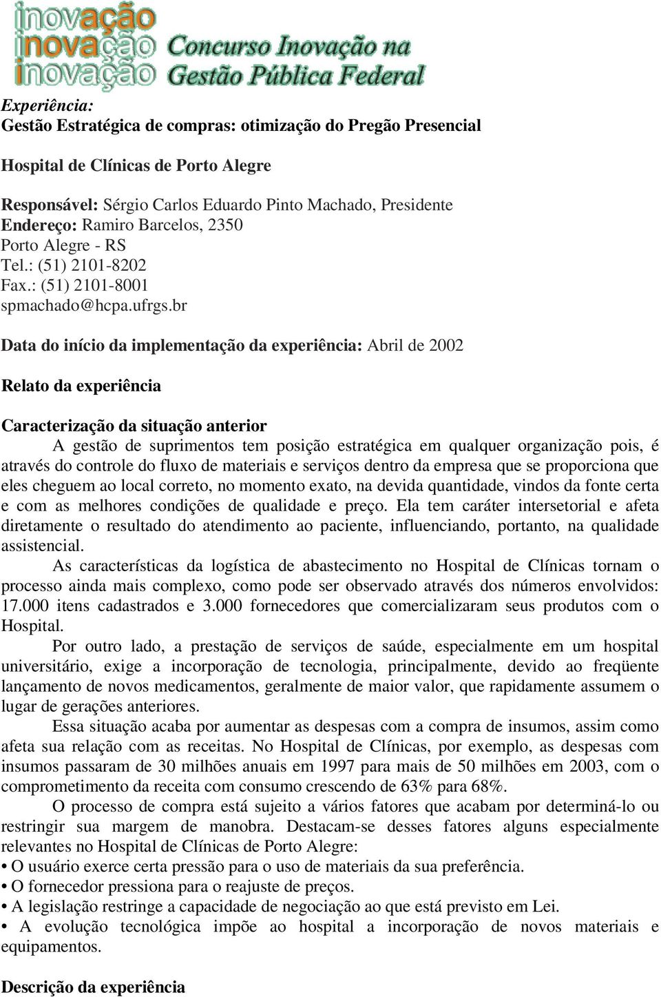 br Data do início da implementação da experiência: Abril de 2002 Relato da experiência Caracterização da situação anterior A gestão de suprimentos tem posição estratégica em qualquer organização